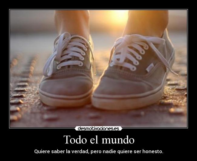 Todo el mundo - Quiere saber la verdad, pero nadie quiere ser honesto.