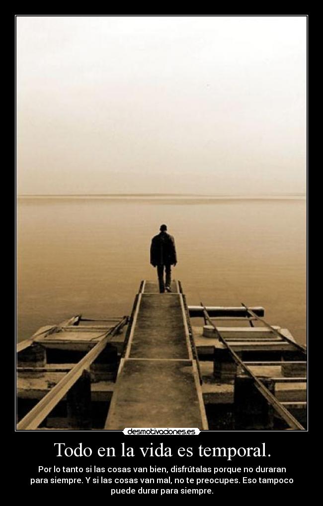 Todo en la vida es temporal. -
