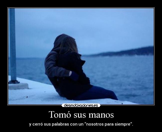 Tomó sus manos - y cerró sus palabras con un nosotros para siempre.