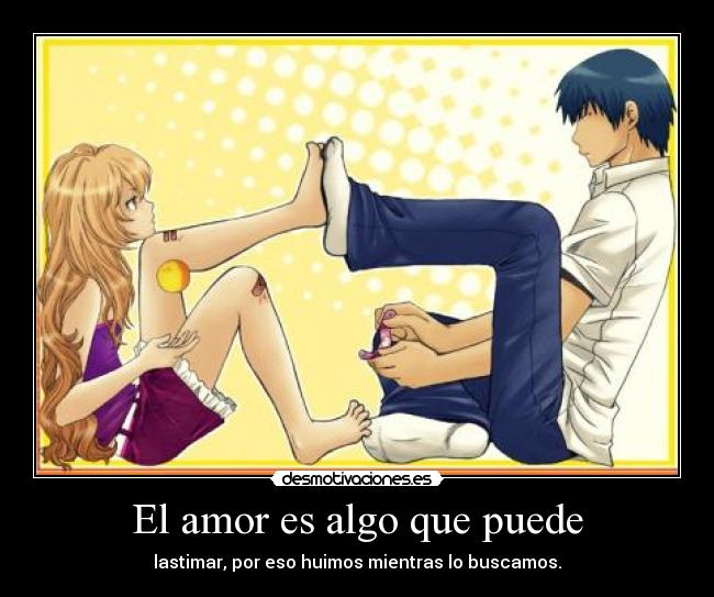 El amor es algo que puede - lastimar, por eso huimos mientras lo buscamos.