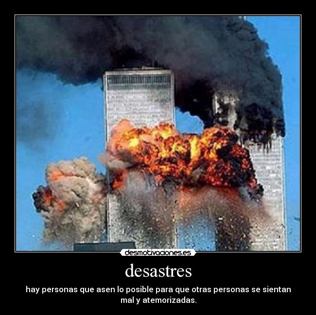 desastres - hay personas que asen lo posible para que otras personas se sientan
mal y atemorizadas.
