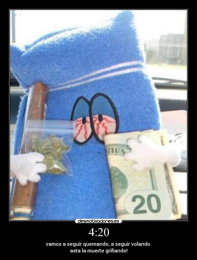 4:20 - vamos a seguir quemando, a seguir volando
asta la muerte grifiando!