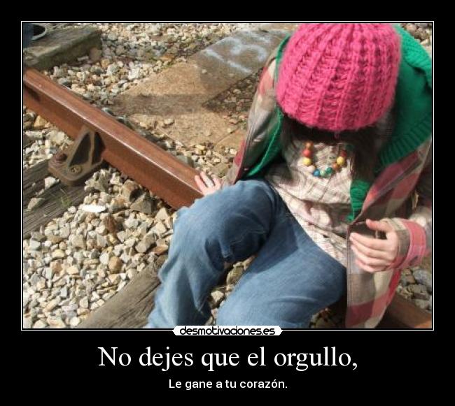 No dejes que el orgullo, -