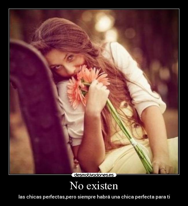 No existen - las chicas perfectas,pero siempre habrá una chica perfecta para ti