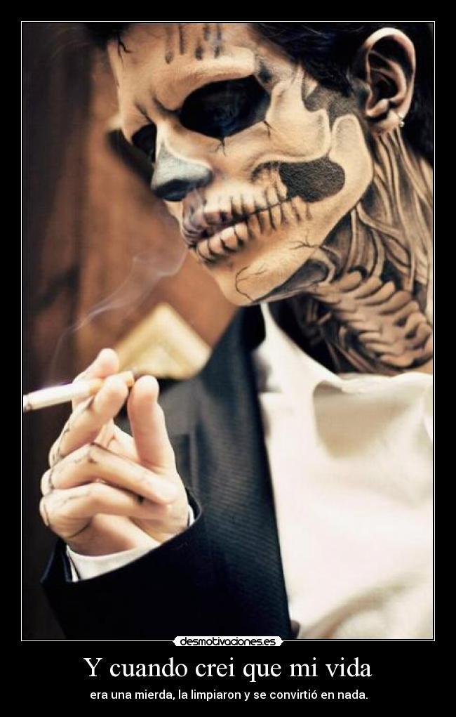 Y cuando crei que mi vida - era una mierda, la limpiaron y se convirtió en nada.