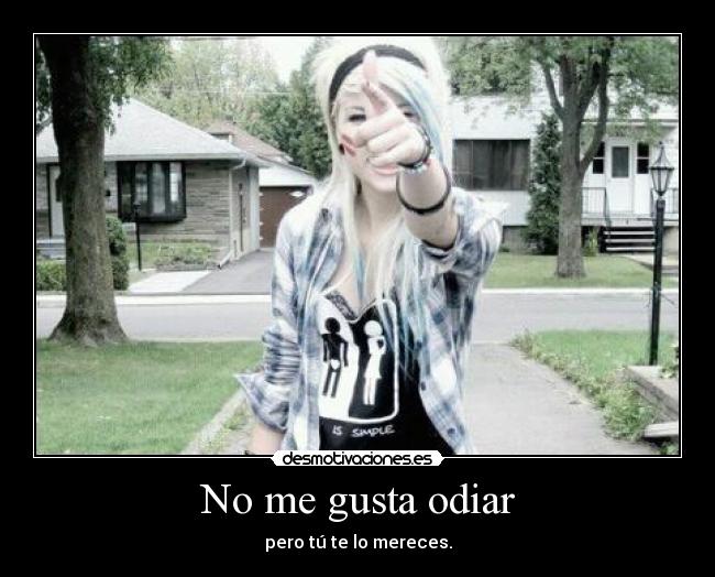 No me gusta odiar - pero tú te lo mereces.