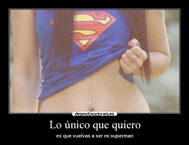 Lo único que quiero - es que vuelvas a ser mi superman