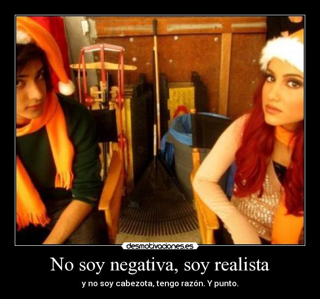 No soy negativa, soy realista - y no soy cabezota, tengo razón. Y punto.