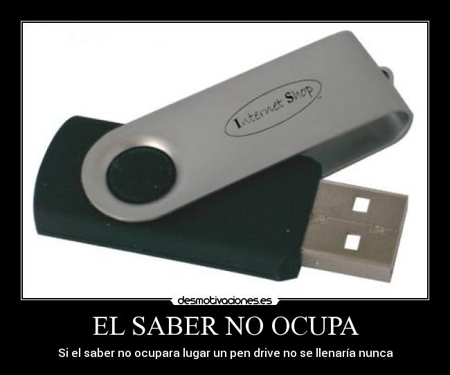 EL SABER NO OCUPA - Si el saber no ocupara lugar un pen drive no se llenaría nunca
