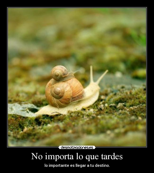 No importa lo que tardes - lo importante es llegar a tu destino.