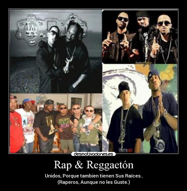 Rap & Reggaetón - Unidos, Porque tambien tienen Sus Raíces..
(Raperos, Aunque no les Guste.)