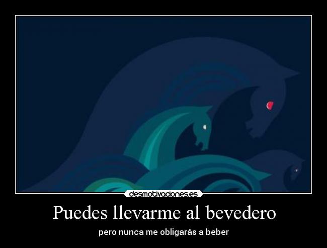 Puedes llevarme al bevedero -