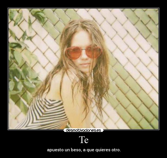 Te - apuesto un beso, a que quieres otro.