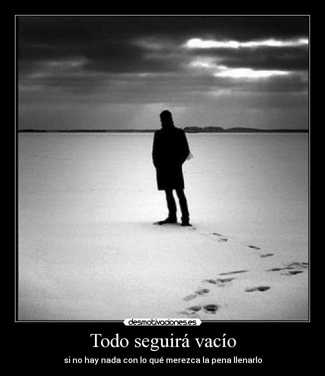 Todo seguirá vacío - si no hay nada con lo qué merezca la pena llenarlo