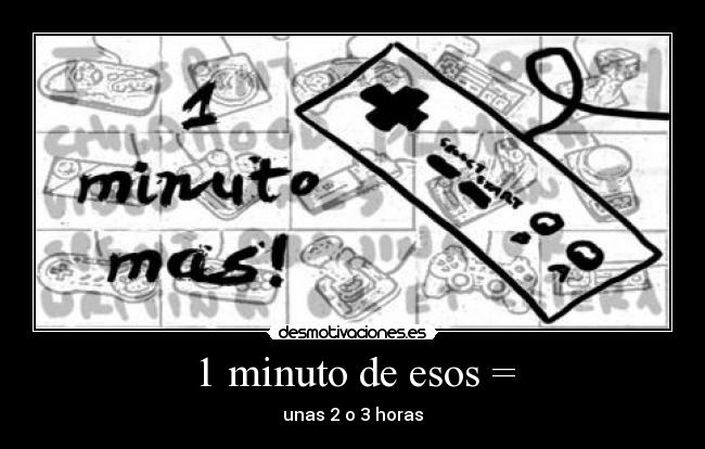 1 minuto de esos = - unas 2 o 3 horas
