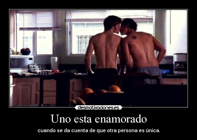Uno esta enamorado - cuando se da cuenta de que otra persona es única.