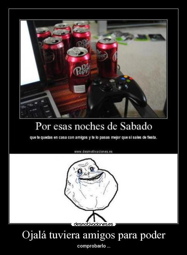 Ojalá tuviera amigos para poder - comprobarlo ...