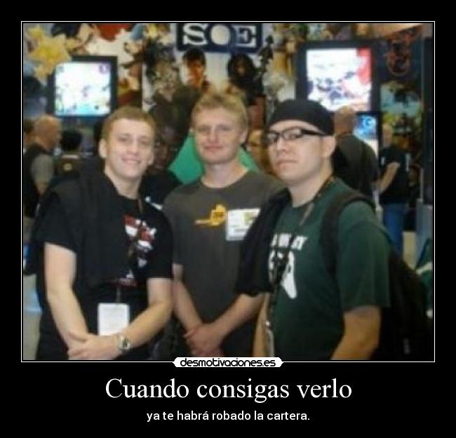 Cuando consigas verlo - ya te habrá robado la cartera.
