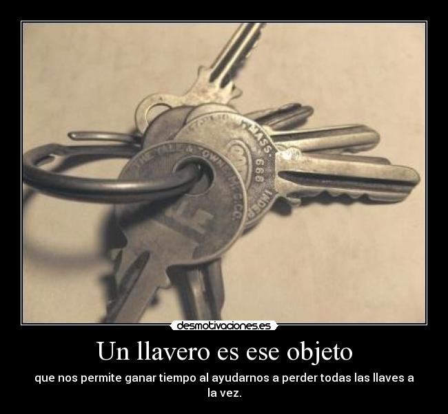 Un llavero es ese objeto - que nos permite ganar tiempo al ayudarnos a perder todas las llaves a la vez.