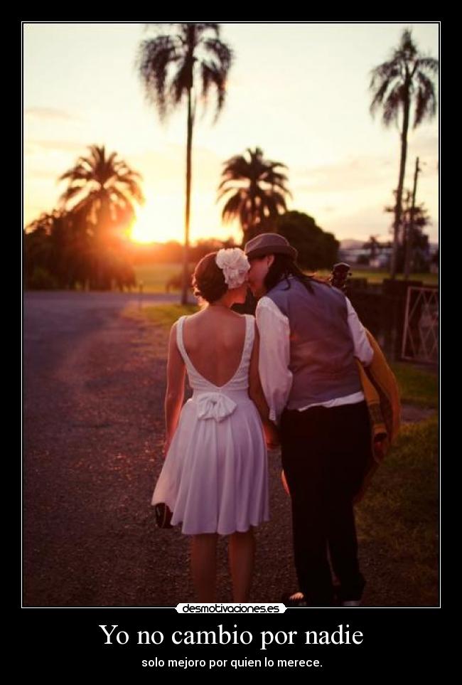 Yo no cambio por nadie - solo mejoro por quien lo merece.