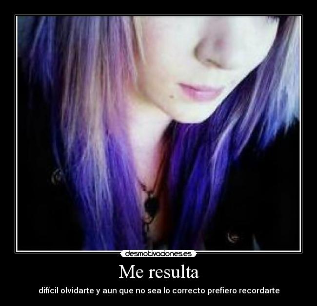 Me resulta - difícil olvidarte y aun que no sea lo correcto prefiero recordarte