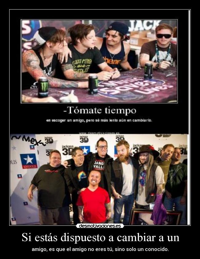 Si estás dispuesto a cambiar a un - amigo, es que el amigo no eres tú, sino solo un conocido.