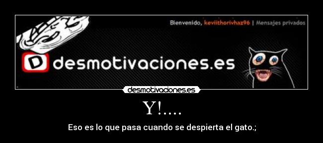 Y!.... - Eso es lo que pasa cuando se despierta el gato.;