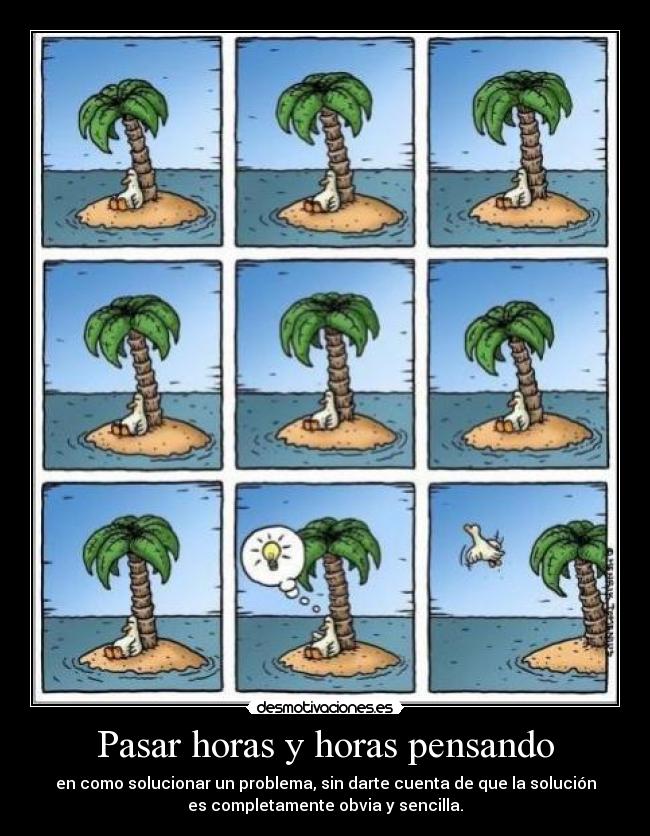 Pasar horas y horas pensando - en como solucionar un problema, sin darte cuenta de que la solución
es completamente obvia y sencilla.