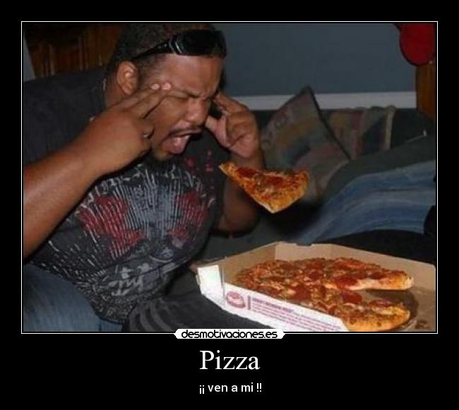 Pizza - ¡¡ ven a mi !!