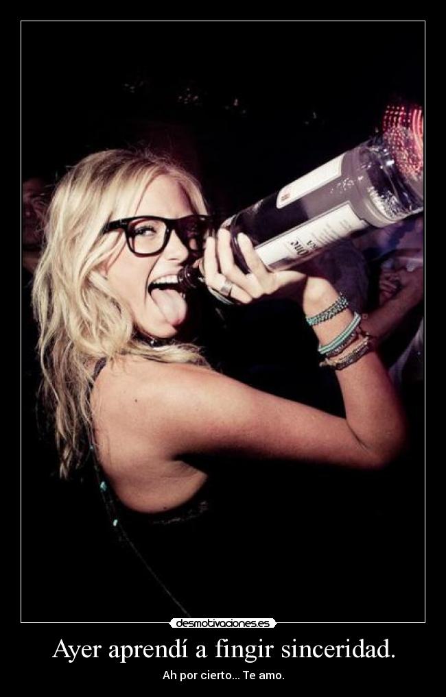 Ayer aprendí a fingir sinceridad. - Ah por cierto... Te amo.