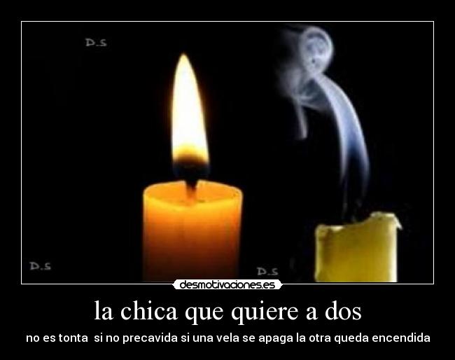 la chica que quiere a dos - no es tonta si no precavida si una vela se apaga la otra queda encendida