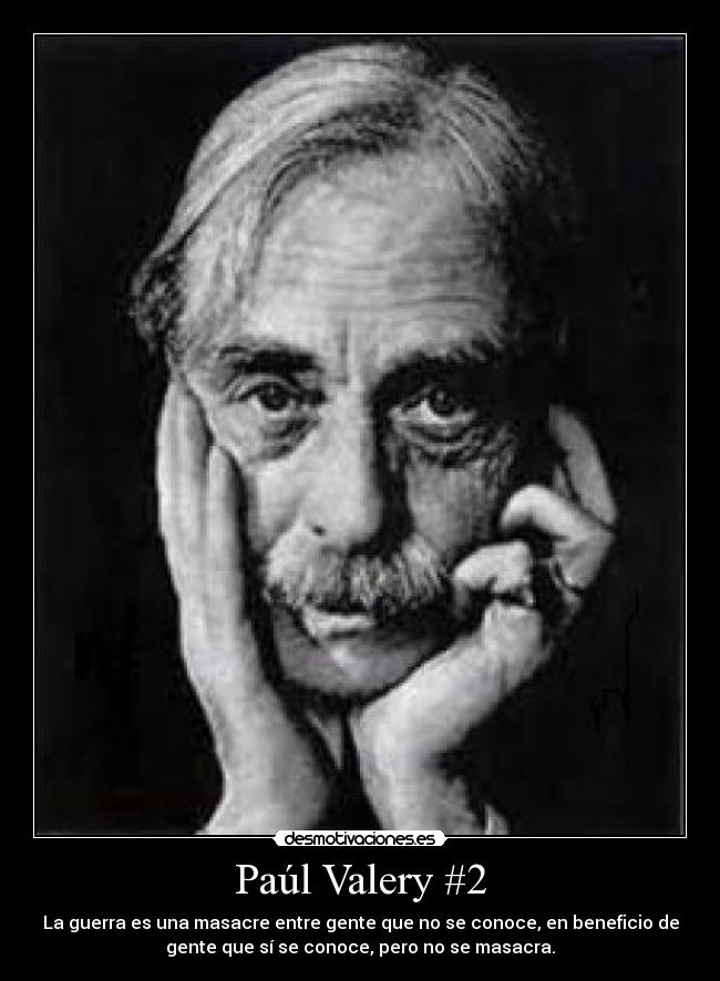 Paúl Valery #2 - La guerra es una masacre entre gente que no se conoce, en beneficio de
gente que sí se conoce, pero no se masacra.