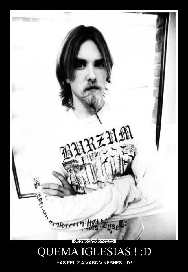 QUEMA IGLESIAS ! :D - HAS FELIZ A VARG VIKERNES ! :D !