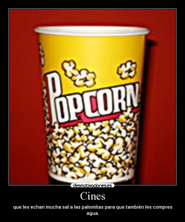 Cines - que les echan mucha sal a las palomitas para que también les compres agua.