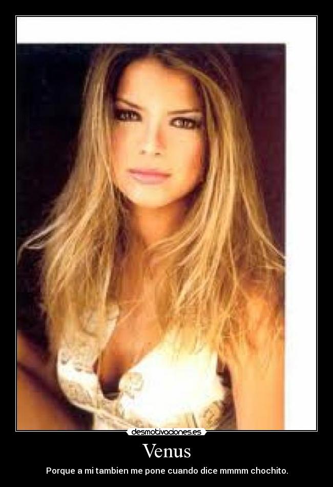 Venus - Porque a mi tambien me pone cuando dice mmmm chochito.