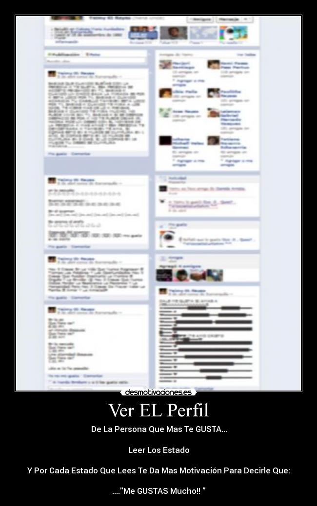 Ver EL Perfil - De La Persona Que Mas Te GUSTA...
Leer Los Estado
Y Por Cada Estado Que Lees Te Da Mas Motivación Para Decirle Que:
....Me GUSTAS Mucho!!♥