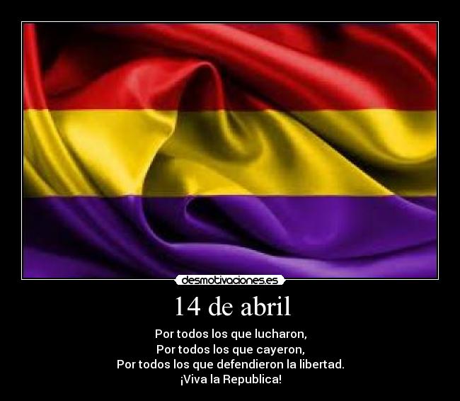 14 de abril - Por todos los que lucharon,
Por todos los que cayeron,
Por todos los que defendieron la libertad.
¡Viva la Republica!