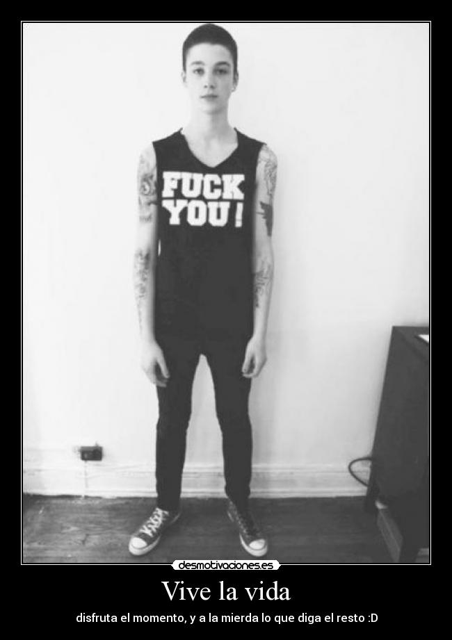 Vive la vida - disfruta el momento, y a la mierda lo que diga el resto :D