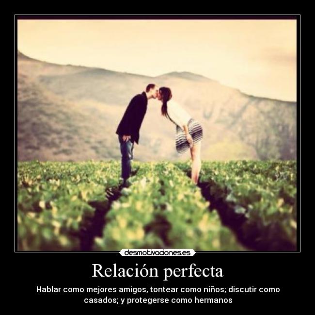 Relación perfecta - Hablar como mejores amigos, tontear como niños; discutir como
casados; y protegerse como hermanos