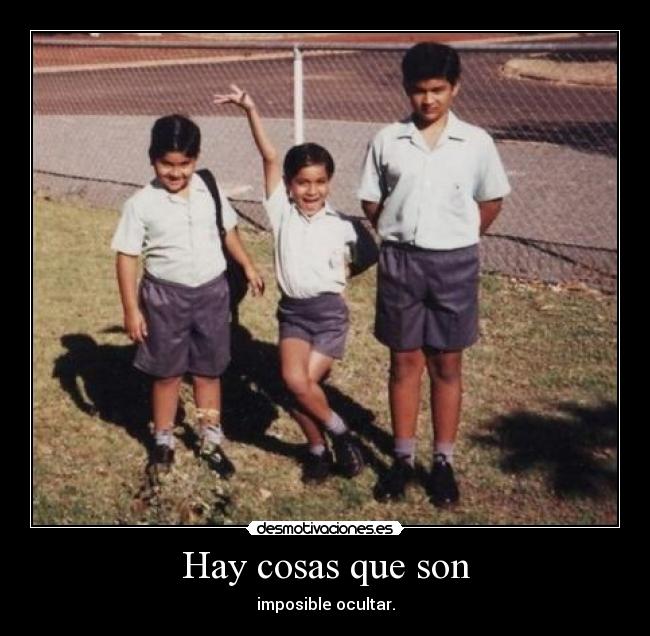 Hay cosas que son - imposible ocultar.