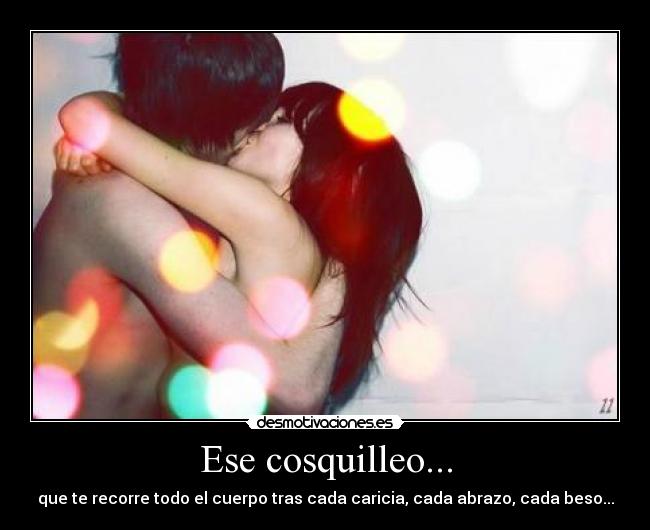 Ese cosquilleo... - que te recorre todo el cuerpo tras cada caricia, cada abrazo, cada beso...