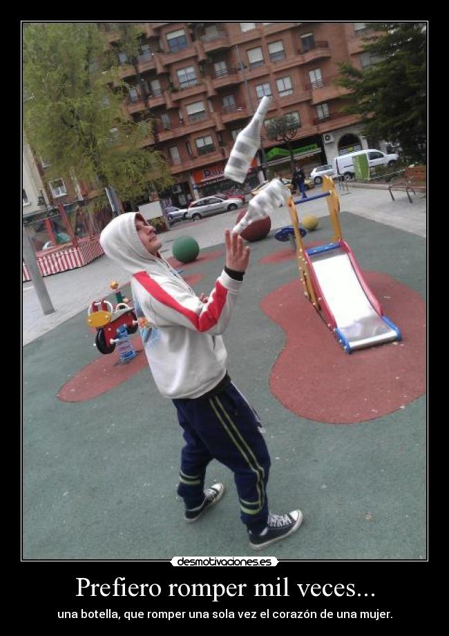 Prefiero romper mil veces... - una botella, que romper una sola vez el corazón de una mujer.
