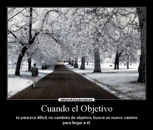 Cuando el Objetivo - te parezca difícil, no cambies de objetivo, busca un nuevo camino para llegar a él.