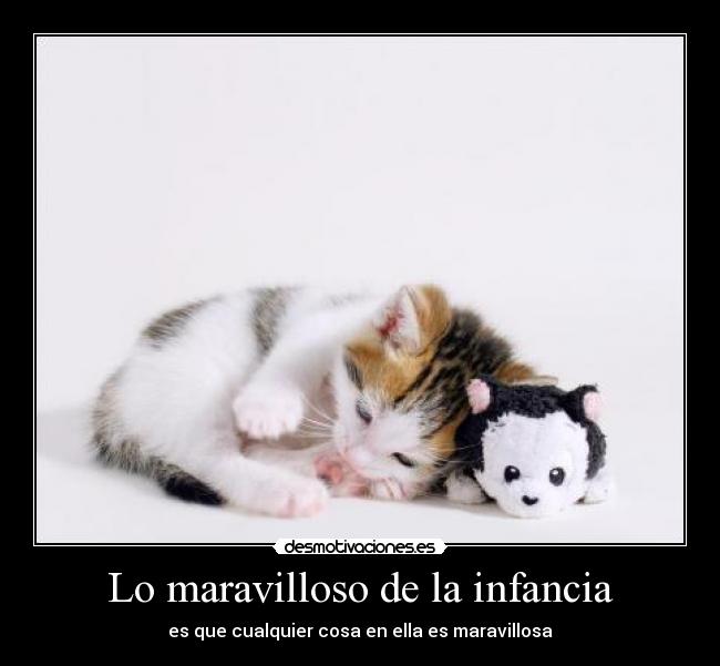 Lo maravilloso de la infancia - es que cualquier cosa en ella es maravillosa