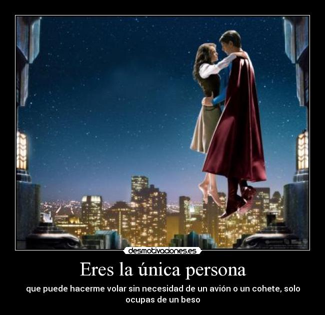 Eres la única persona - que puede hacerme volar sin necesidad de un avión o un cohete, solo
ocupas de un beso