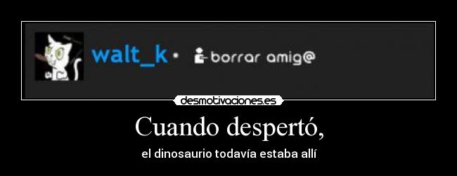 Cuando despertó, - el dinosaurio todavía estaba allí