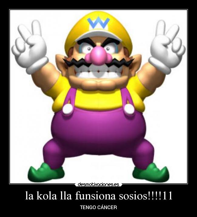 la kola lla funsiona sosios!!!!11 - TENGO CÁNCER