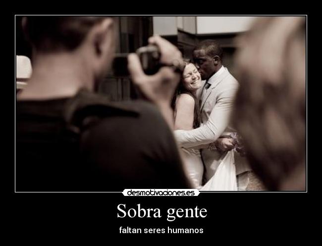 Sobra gente - faltan seres humanos