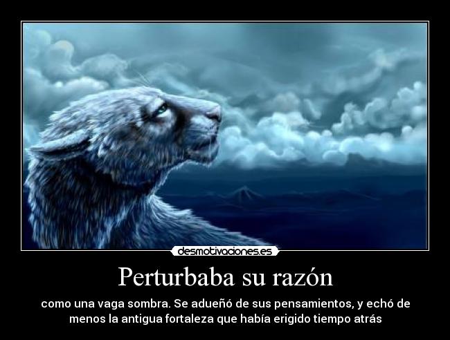 Perturbaba su razón - como una vaga sombra. Se adueñó de sus pensamientos, y echó de
menos la antigua fortaleza que había erigido tiempo atrás