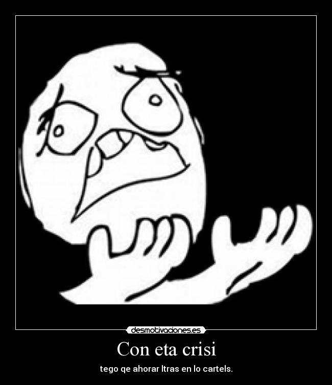 Con eta crisi - tego qe ahorar ltras en lo cartels.